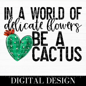 IN A WORLD FULL OF DELICATE FLOWERS BE A CACTUS